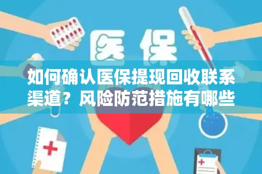 如何确认医保提现回收联系渠道？风险防范措施有哪些？